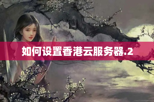 如何設(shè)置香港云服務(wù)器