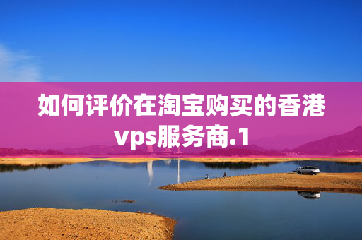 如何評價(jià)在淘寶購買的香港vps服務(wù)商