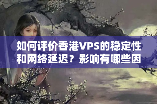 如何評價香港VPS的穩(wěn)定性和網(wǎng)絡(luò)延遲？影響有哪些因素？