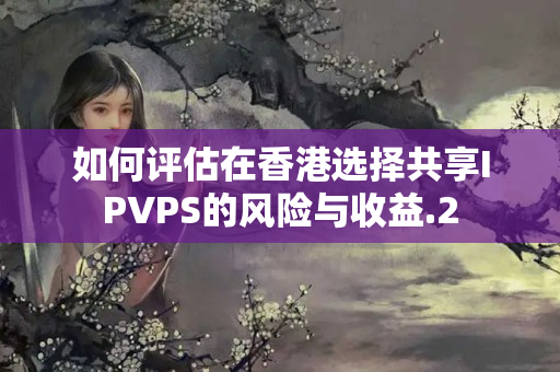 如何評估在香港選擇共享IPVPS的風險與收益