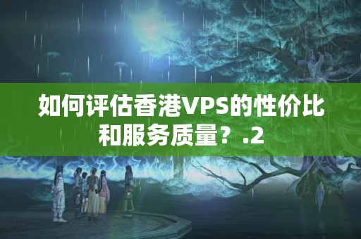 如何評估香港VPS的性價(jià)比和服務(wù)質(zhì)量？