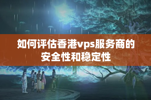 如何評估香港vps服務(wù)商的安全性和穩(wěn)定性