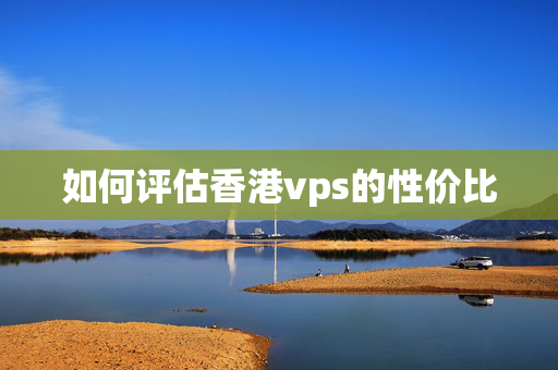 如何評估香港vps的性價(jià)比