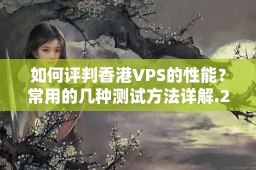 如何評判香港VPS的性能？常用的幾種測試方法詳解