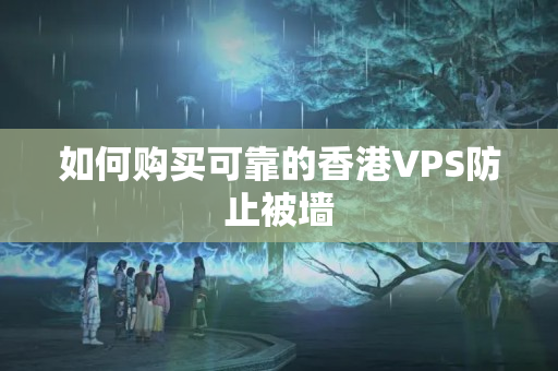 如何購買可靠的香港VPS防止被墻