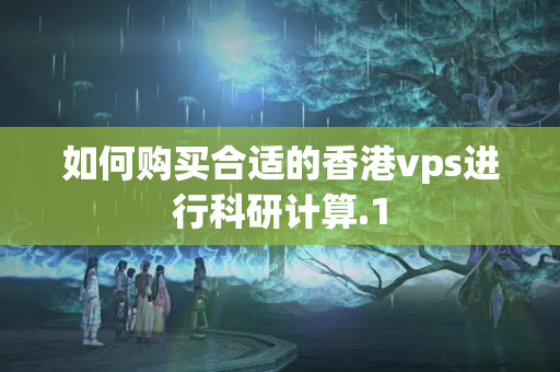 如何購買合適的香港vps進行科研計算