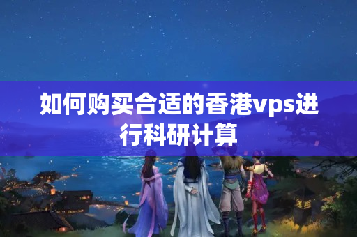 如何購買合適的香港vps進(jìn)行科研計(jì)算