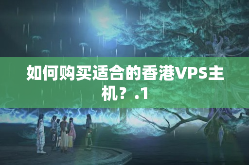 如何購買適合的香港VPS主機(jī)？