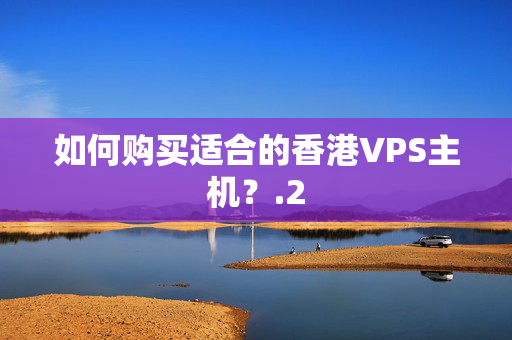 如何購買適合的香港VPS主機(jī)？