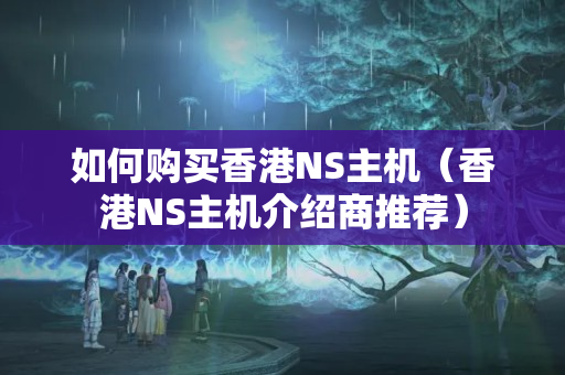 如何購(gòu)買香港NS主機(jī)（香港NS主機(jī)介紹商推薦）