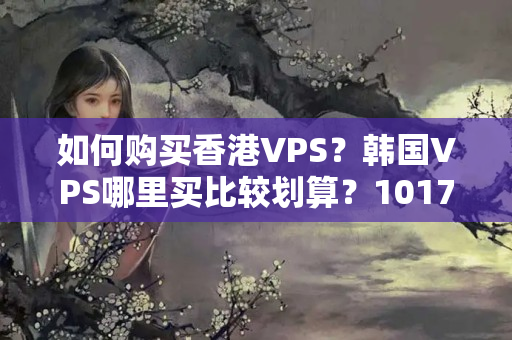 如何購買香港VPS？韓國VPS哪里買比較劃算？1017