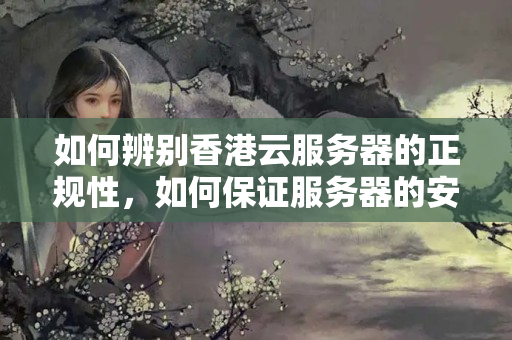 如何辨別香港云服務(wù)器的正規(guī)性，如何保證服務(wù)器的安全性？