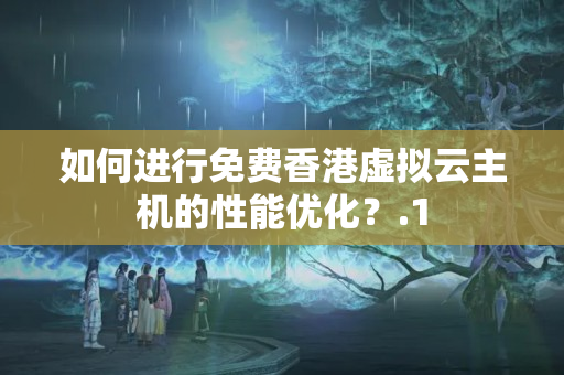 如何進(jìn)行免費(fèi)香港虛擬云主機(jī)的性能優(yōu)化？