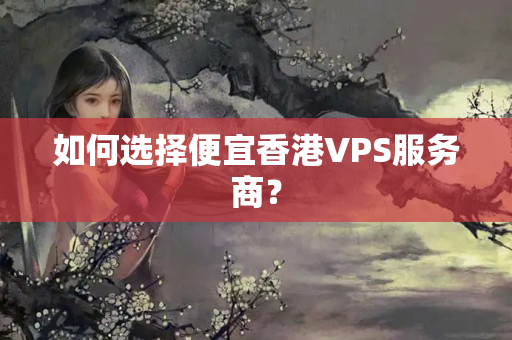 如何選擇便宜香港VPS服務(wù)商？