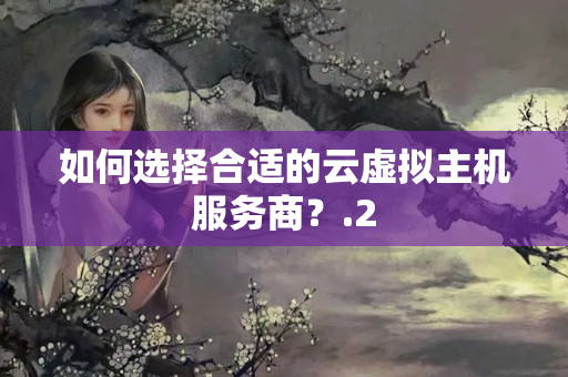 如何選擇合適的云虛擬主機服務(wù)商？