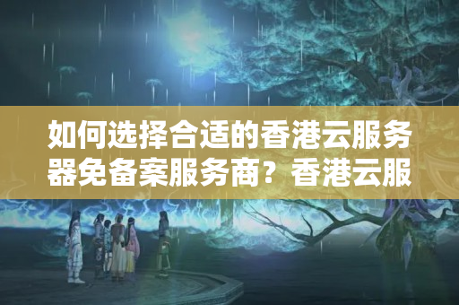 如何選擇合適的香港云服務(wù)器免備案服務(wù)商？香港云服務(wù)器免備案價(jià)格有何不同？