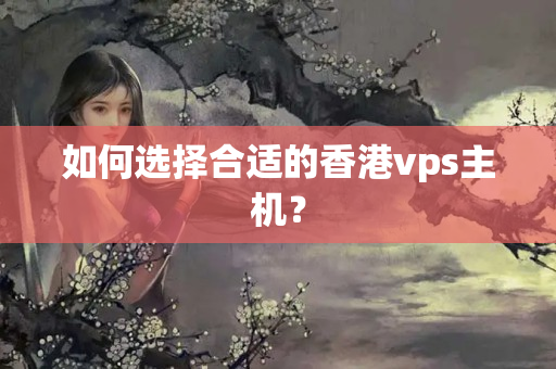 如何選擇合適的香港vps主機(jī)？