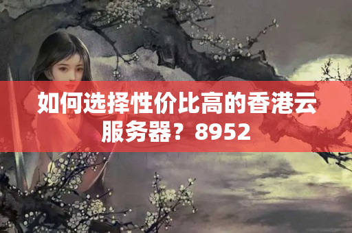 如何選擇性價(jià)比高的香港云服務(wù)器？8952