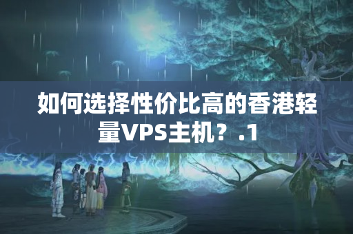 如何選擇性價(jià)比高的香港輕量VPS主機(jī)？