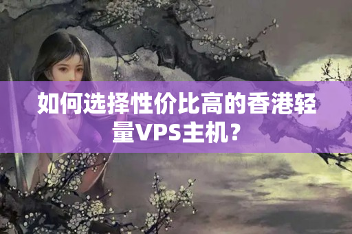 如何選擇性價(jià)比高的香港輕量VPS主機(jī)？