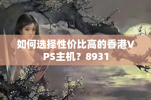 如何選擇性價比高的香港VPS主機？8931