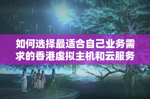 如何選擇最適合自己業(yè)務(wù)需求的香港虛擬主機(jī)和云服務(wù)器？