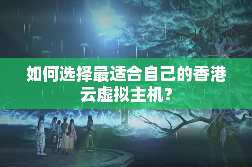 如何選擇最適合自己的香港云虛擬主機？