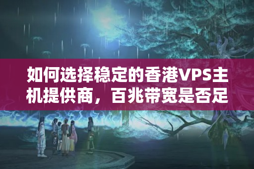 如何選擇穩(wěn)定的香港VPS主機(jī)提供商，百兆帶寬是否足夠？