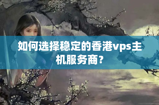 如何選擇穩(wěn)定的香港vps主機服務(wù)商？