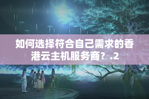 如何選擇符合自己需求的香港云主機服務商？