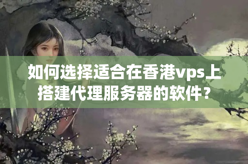 如何選擇適合在香港vps上搭建代理服務(wù)器的軟件？