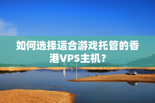 如何選擇適合游戲托管的香港VPS主機(jī)？