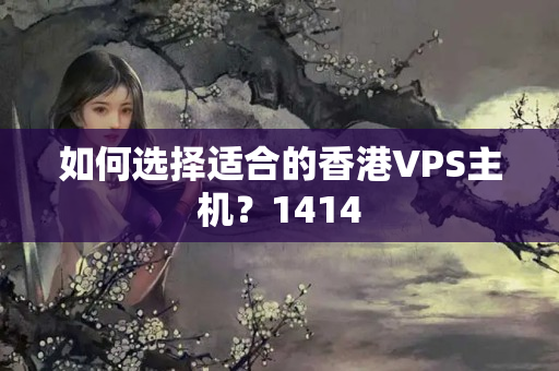 如何選擇適合的香港VPS主機？1414