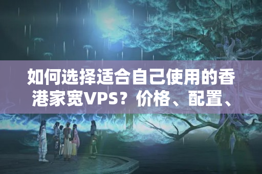 如何選擇適合自己使用的香港家寬VPS？?jī)r(jià)格、配置、網(wǎng)絡(luò)速度、售后服務(wù)哪個(gè)更重要？