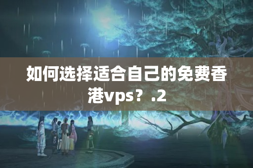 如何選擇適合自己的免費(fèi)香港vps？