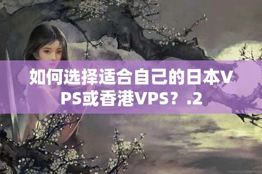 如何選擇適合自己的日本VPS或香港VPS？