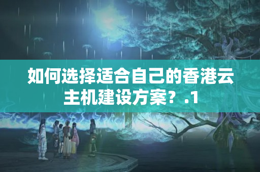 如何選擇適合自己的香港云主機(jī)建設(shè)方案？