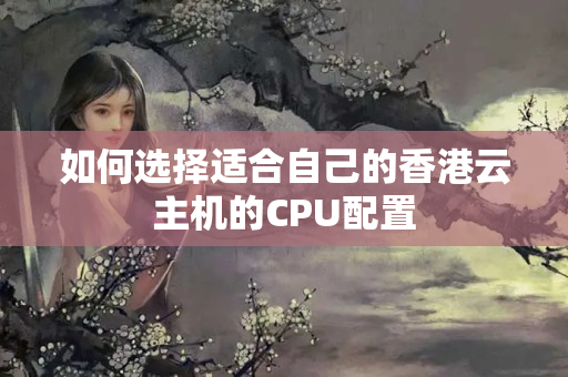 如何選擇適合自己的香港云主機的CPU配置