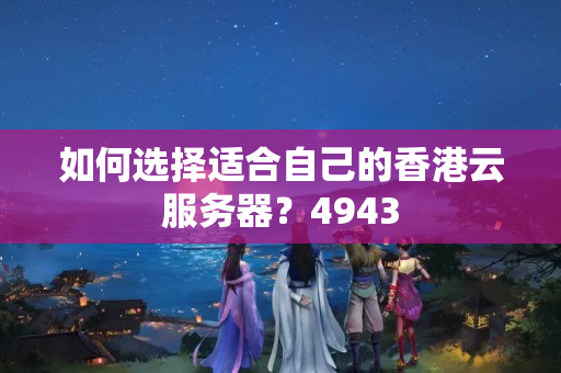 如何選擇適合自己的香港云服務(wù)器？4943