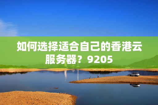 如何選擇適合自己的香港云服務(wù)器？9205