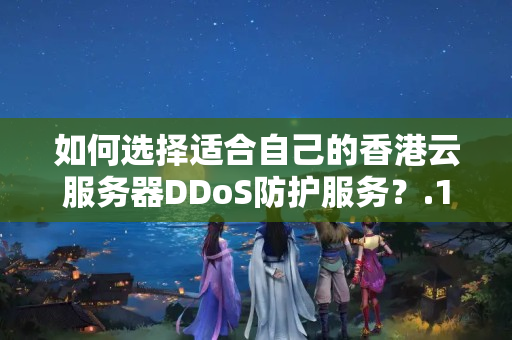 如何選擇適合自己的香港云服務(wù)器DDoS防護(hù)服務(wù)？