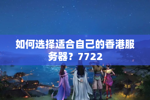 如何選擇適合自己的香港服務(wù)器？7722