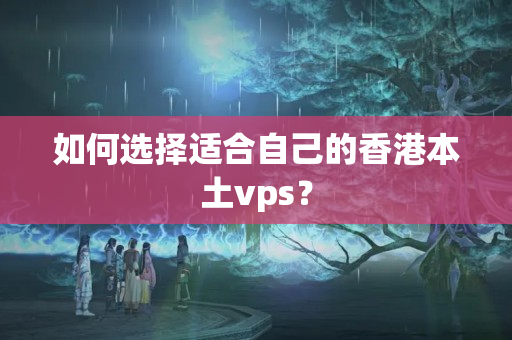 如何選擇適合自己的香港本土vps？