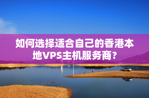 如何選擇適合自己的香港本地VPS主機(jī)服務(wù)商？