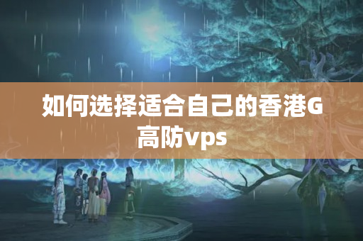 如何選擇適合自己的香港G高防vps