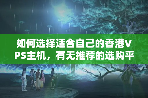 如何選擇適合自己的香港VPS主機(jī)，有無(wú)推薦的選購(gòu)平臺(tái)？