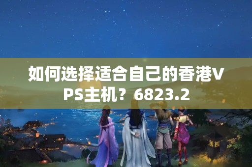 如何選擇適合自己的香港VPS主機(jī)？6823