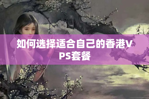 如何選擇適合自己的香港VPS套餐