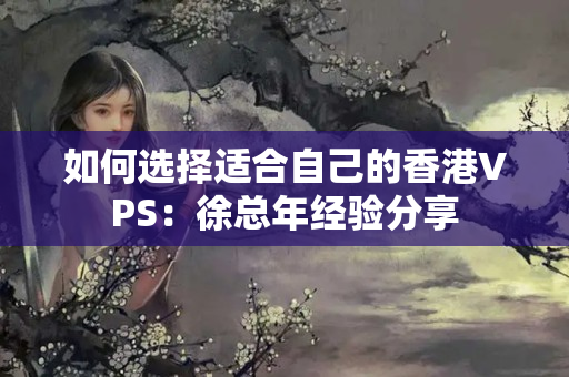 如何選擇適合自己的香港VPS：徐總年經(jīng)驗(yàn)分享