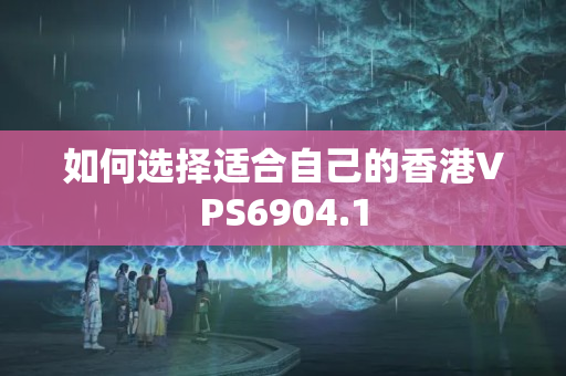 如何選擇適合自己的香港VPS6904